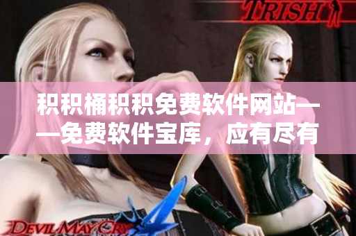积积桶积积免费软件网站——免费软件宝库，应有尽有！