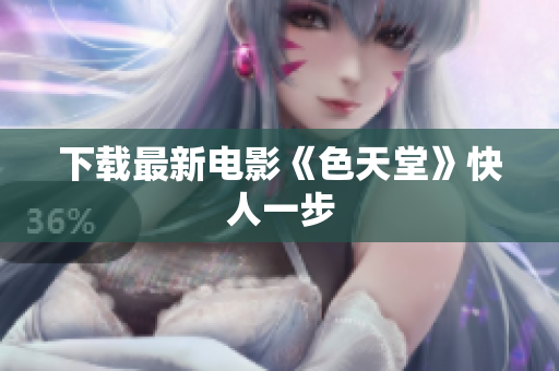 下载最新电影《色天堂》快人一步
