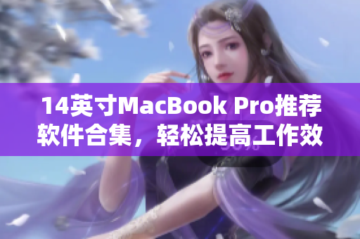 14英寸MacBook Pro推荐软件合集，轻松提高工作效率！