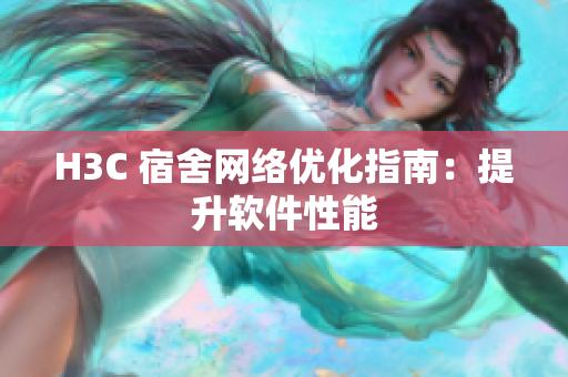 H3C 宿舍网络优化指南：提升软件性能