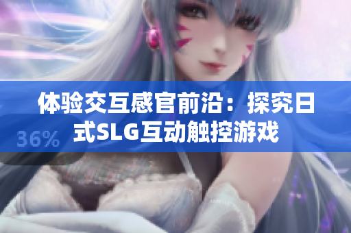 体验交互感官前沿：探究日式SLG互动触控游戏