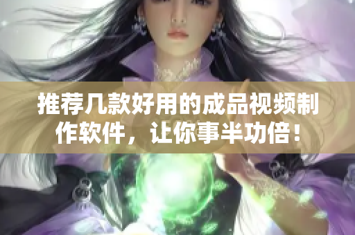 推荐几款好用的成品视频制作软件，让你事半功倍！