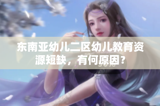 东南亚幼儿二区幼儿教育资源短缺，有何原因？