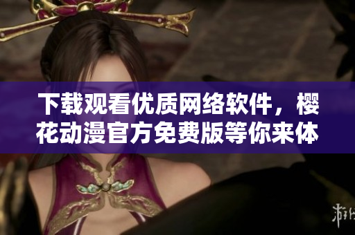 下载观看优质网络软件，樱花动漫官方免费版等你来体验！