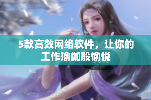 5款高效网络软件，让你的工作瑜伽般愉悦
