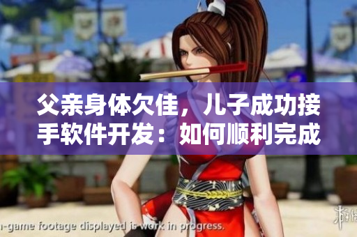 父亲身体欠佳，儿子成功接手软件开发：如何顺利完成交接？
