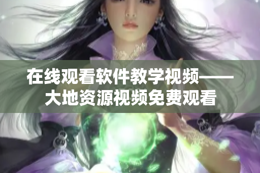 在线观看软件教学视频——大地资源视频免费观看