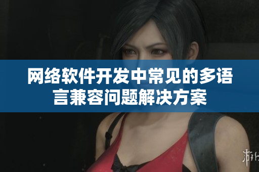 网络软件开发中常见的多语言兼容问题解决方案