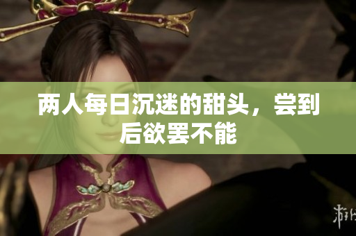 两人每日沉迷的甜头，尝到后欲罢不能