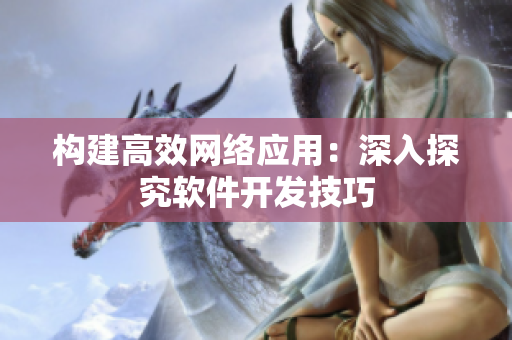 构建高效网络应用：深入探究软件开发技巧