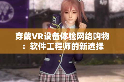 穿戴VR设备体验网络购物：软件工程师的新选择
