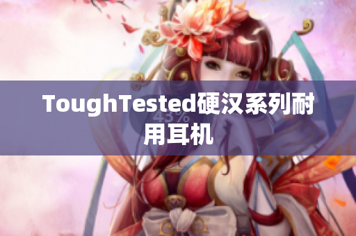 ToughTested硬汉系列耐用耳机