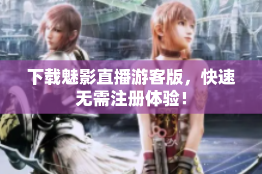 下载魅影直播游客版，快速无需注册体验！