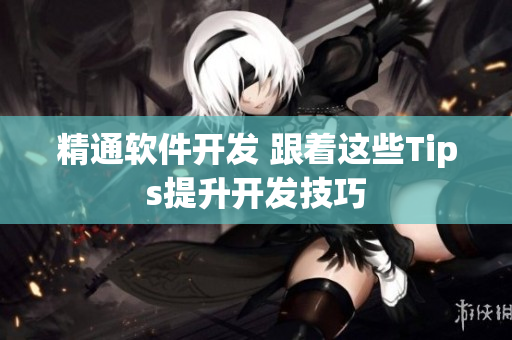 精通软件开发 跟着这些Tips提升开发技巧