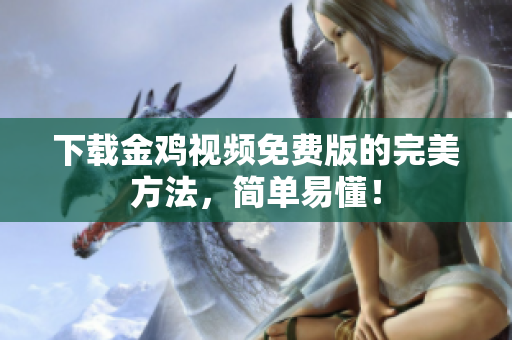 下载金鸡视频免费版的完美方法，简单易懂！