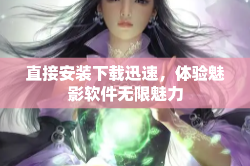 直接安装下载迅速，体验魅影软件无限魅力