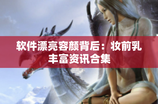 软件漂亮容颜背后：妆前乳丰富资讯合集