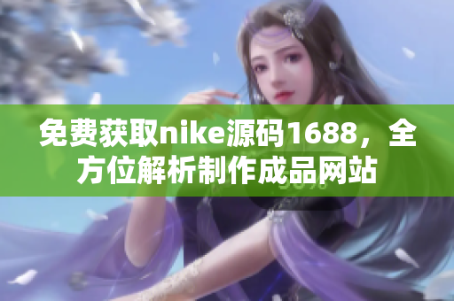 免费获取nike源码1688，全方位解析制作成品网站