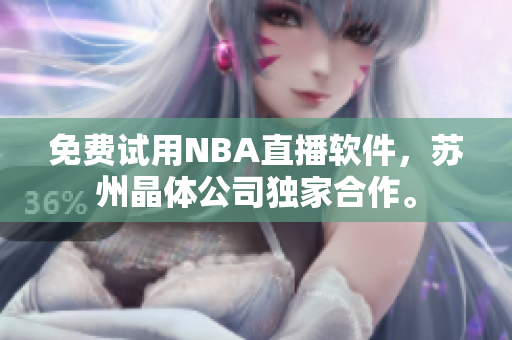 免费试用NBA直播软件，苏州晶体公司独家合作。