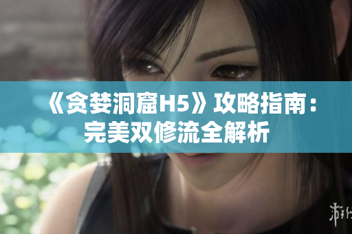 《贪婪洞窟H5》攻略指南：完美双修流全解析
