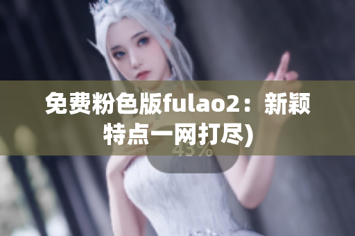 免费粉色版fulao2：新颖特点一网打尽)