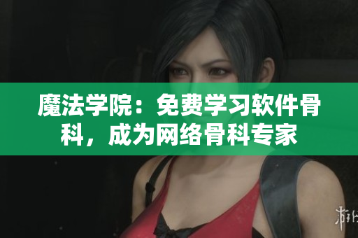 魔法学院：免费学习软件骨科，成为网络骨科专家