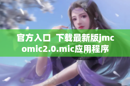 官方入口  下载最新版jmcomic2.0.mic应用程序
