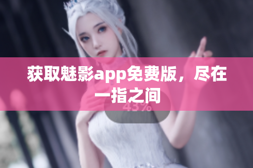 获取魅影app免费版，尽在一指之间