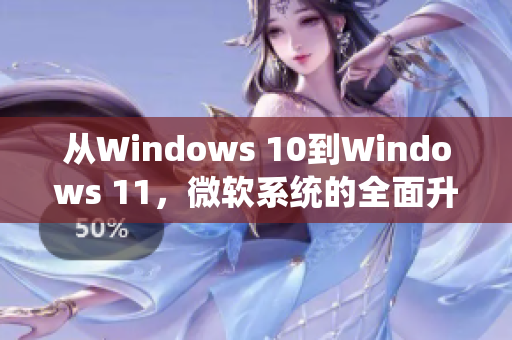 从Windows 10到Windows 11，微软系统的全面升级