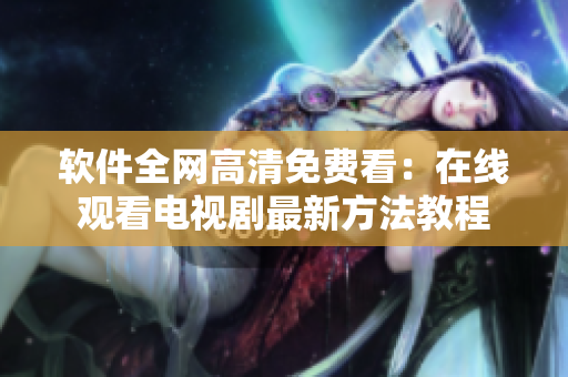 软件全网高清免费看：在线观看电视剧最新方法教程