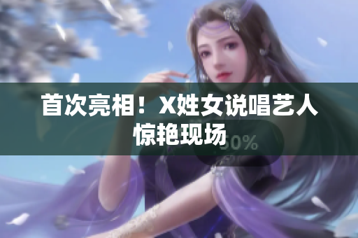 首次亮相！X姓女说唱艺人惊艳现场
