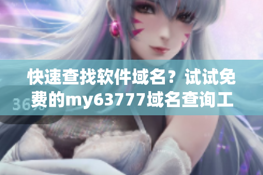 快速查找软件域名？试试免费的my63777域名查询工具！