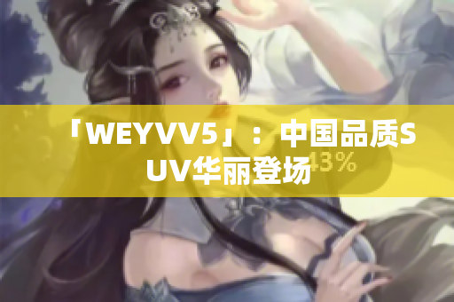 「WEYVV5」：中国品质SUV华丽登场