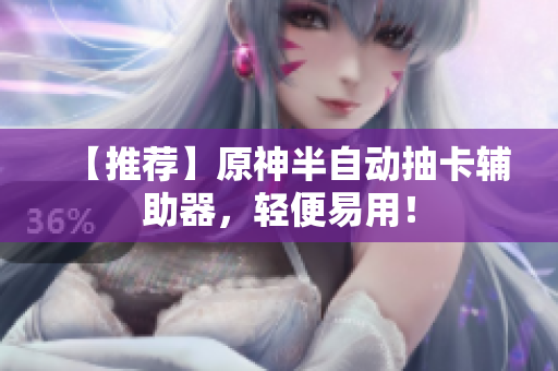 【推荐】原神半自动抽卡辅助器，轻便易用！