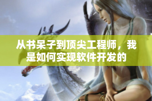 从书呆子到顶尖工程师，我是如何实现软件开发的
