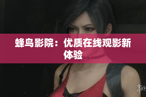 蜂鸟影院：优质在线观影新体验