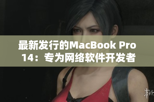 最新发行的MacBook Pro 14：专为网络软件开发者而设计