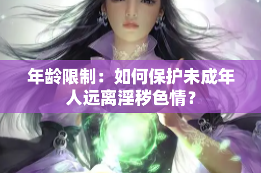 年龄限制：如何保护未成年人远离淫秽色情？