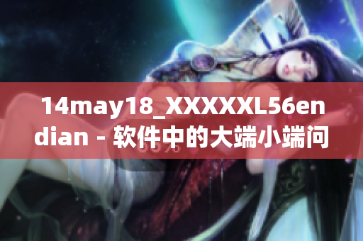 14may18_XXXXXL56endian - 软件中的大端小端问题探讨(1)