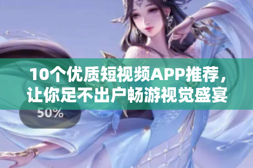 10个优质短视频APP推荐，让你足不出户畅游视觉盛宴