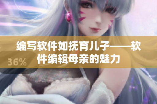 编写软件如抚育儿子——软件编辑母亲的魅力