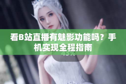 看B站直播有魅影功能吗？手机实现全程指南