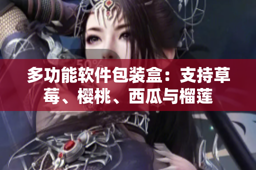 多功能软件包装盒：支持草莓、樱桃、西瓜与榴莲