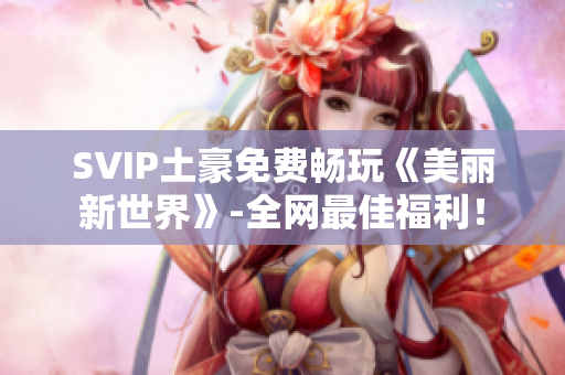 SVIP土豪免费畅玩《美丽新世界》-全网最佳福利！