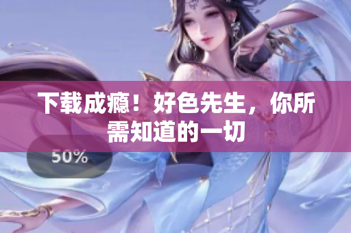 下载成瘾！好色先生，你所需知道的一切