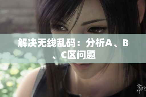 解决无线乱码：分析A、B、C区问题