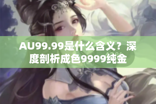 AU99.99是什么含义？深度剖析成色9999纯金