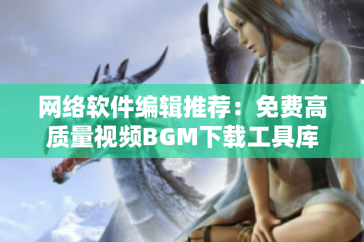 网络软件编辑推荐：免费高质量视频BGM下载工具库！