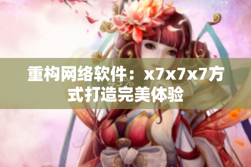 重构网络软件：x7x7x7方式打造完美体验