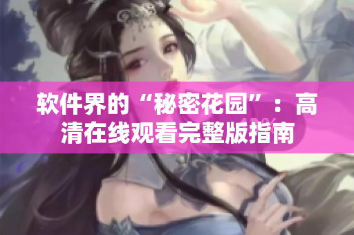 软件界的“秘密花园”：高清在线观看完整版指南